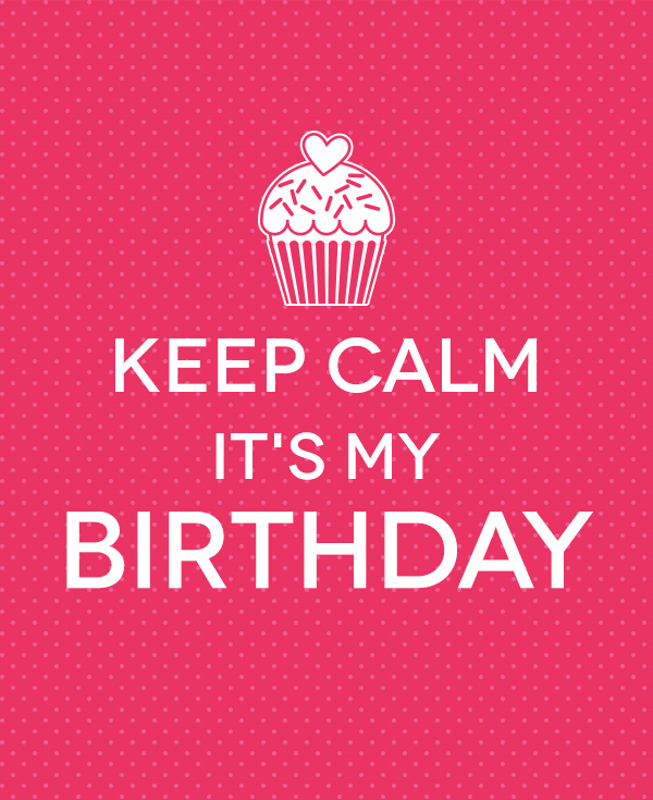 Keep calm it's my birthday.