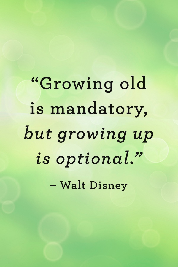 Walt Disney quote Growing old is mandatory, but growing up is optional.