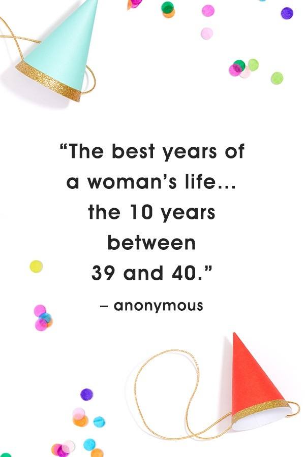 Anonymous quote The best years of a woman's life... the 10 years between 39 and 40.